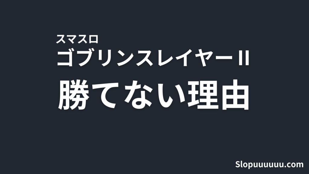 【8192待ち】スマスロ「ゴブリンスレイヤーⅡ」が勝てない理由を徹底解説