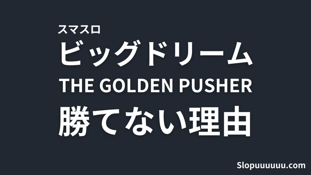 【導入前】スマスロ ビッグドリーム THE GOLDEN PUSHERはやめとけ？数字で見る勝てない理由