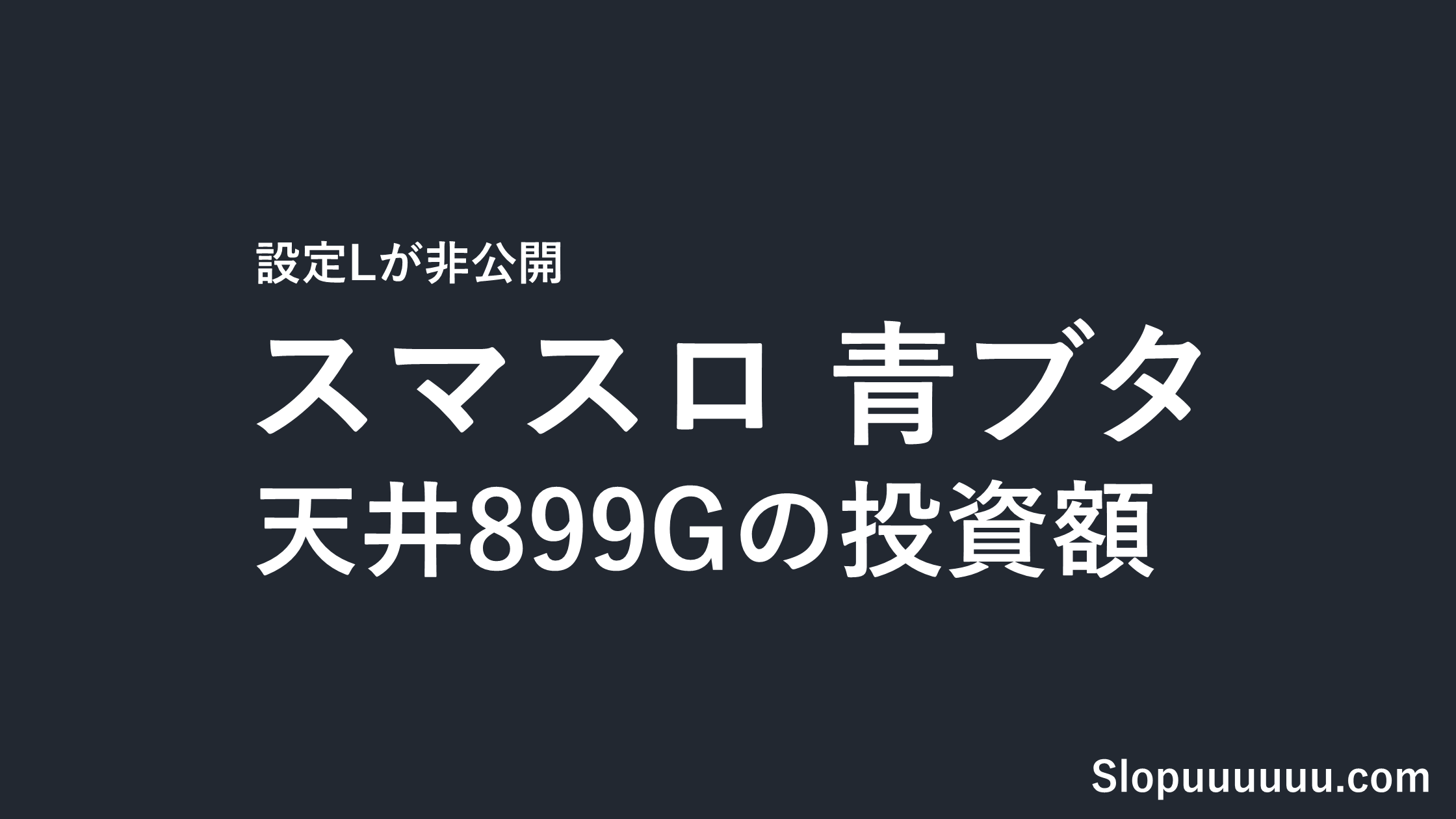 スマスロ青ブタ(青春ブタ野郎)は勝てない?設定L非公開と天井899Gの投資額